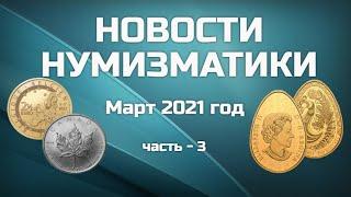 НОВОСТИ НУМИЗМАТИКИ - Март 2021 год - часть 3