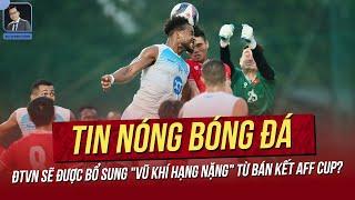 Tin nóng 25/11: ĐTVN sẽ được bổ sung "vũ khí hạng nặng" từ Bán kết AFF Cup? HLV Kim thành cảm hứng