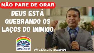 PR. LEANDRO ANDRADE | NÃO PARE DE ORAR | DEUS ESTÁ QUEBRANDO OS LAÇOS DO INIMIGO