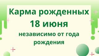 18 июня - карма рожденных в этот день, независимо от года рождения