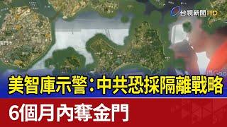 美智庫示警：中共恐採隔離戰略 6個月內奪金門