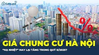 GIÁ CHUNG CƯ HÀ NỘi sẽ “HẠ NHIỆT” hay TIẾP TỤC TĂNG trong quý II/2025? | CafeLand