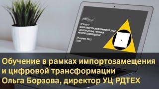 Обучение в рамках импортозамещения и цифровой трансформации. О. Борзова, директор УЦ РДТЕХ