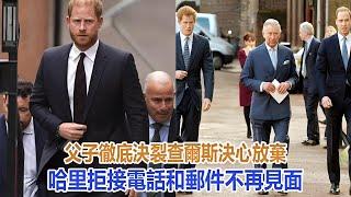 父子徹底決裂！查爾斯決心放棄哈里，拒接電話和郵件，不再見面｜宮廷秘史｜
