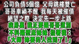 公司負債5個億 父母被逼跳樓雙亡，哥哥車禍不醒 我每天被催債，絕望之際 決定先一步上路，病房裏 我正要跟哥哥道別，不料隔壁床妹妹 指著我：「大師 妳要的人找到了！」#荷上清風 #爽文