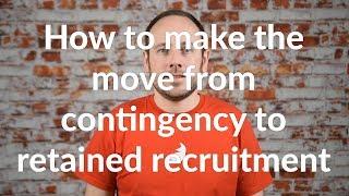 How to make the move from contingency to retained recruitment