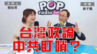 2024-06-27《POP大國民》錢怡君專訪吳子嘉 談「1.中共派人下指導棋 干涉台灣之政論節目？2.罷樑二階段會通過？」