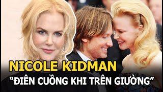 Nicole Kidman được chồng nhận xét là rất “điên cuồng khi trên giường”, phản ứng ra sao?