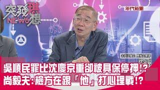 精華片段》吳順民罪比沈慶京重卻被具保停押!?尚毅夫:檢方在跟「他」打心理戰!?【突發琪想】2024.10.24