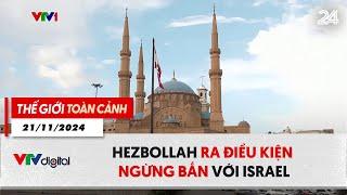 Thế giới toàn cảnh 21/11:  Hezbollah ra điều kiện ngừng bắn với Israel | VTV24