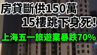 房貸斷供150萬！小夥15樓跳下身死！上海炒房客現集體斷供潮！房價暴跌50%！4萬現在只有2萬了！上海五一旅遊業暴跌70%！服裝廠沒有訂單，工人集體放假！#中國房地產 #房貸斷供 #炒房客 #旅遊業