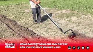 Nông dân Việt sáng chế máy cày tay, bán 100 USD ở Mỹ vẫn đắt hàng