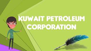 What is Kuwait Petroleum Corporation?, Explain Kuwait Petroleum Corporation