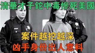 清華才子鉈中毒慘死美國，案件越挖越深，兇手身份出人意料 【謎案鑫說】