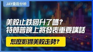 【Jay 收盘报告】美股止跌回升了吗？特朗普晚上将发表重要讲话，怎么影响美股走势？