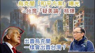 20241110烏克蘭「和平方案」曝光，令台灣「疑美論」核爆。特朗普出賣烏克蘭，一樣會出賣台灣？