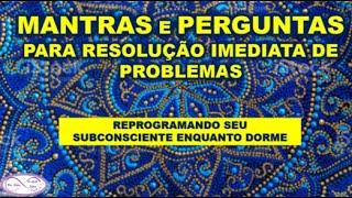 MANTRAS E PERGUNTAS PARA RESOLUÇÃO IMEDIATA DE PROBLEMAS