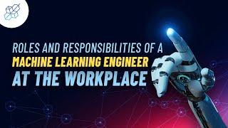 Roles and Responsibilities of a Machine Learning Engineer at the Workplace