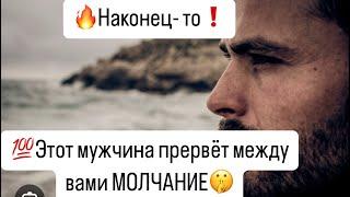 Наконец- то️Этот мужчина прервёт ваше с ним МОЛЧАНИЕ