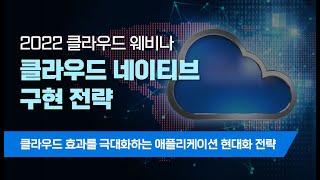 [2022 클라우드 웨비나 "클라우드 네이티브 구현 전략"] 클라우드 효과를 극대화하는 애플리케이션 현대화 전략