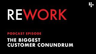 The Biggest Customer Conundrum – REWORK