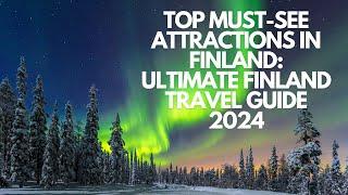 Top Must-See Attractions in Finland: Ultimate Finland Travel Guide 2024