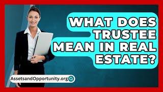 What Does Trustee Mean In Real Estate? - AssetsandOpportunity.org