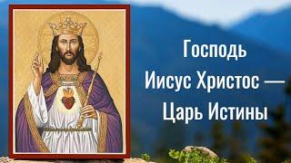 Иисус Христос — Царь Истины. Проповедь на Торжество Христа Царя. Христианские проповеди онлайн.