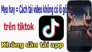 Mẹo hay= cách tải video trên tiktok không có logo mà cũng không cần tải app