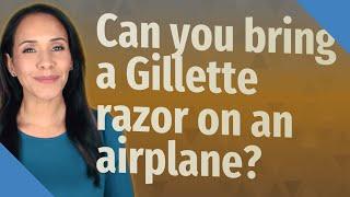 Can you bring a Gillette razor on an airplane?