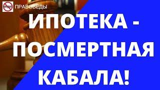 ИПОТЕКА - ПОСМЕРТНАЯ КАБАЛА!