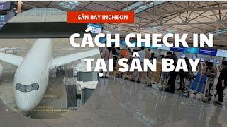 Cách Check In Ở Sân Bay Incheon Hàn Quốc - Nhanh Chóng Và Đơn Giản.