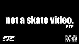 NOT A SKATE VIDEO BY FTP®