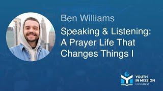 Youth in Mission 2023 – Speaking and Listening: A Prayer Life That Changes Things I – Ben Williams