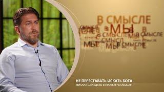 Не переставать искать Бога. Проект В СМЫСЛЕ. Михаил Шелудько