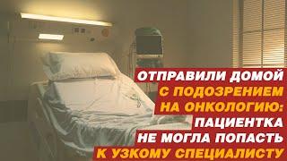ОТПРАВИЛИ ДОМОЙ С ПОДОЗРЕНИЕМ НА ОНКОЛОГИЮ
