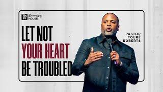 Let Not Your Heart Be Troubled - Pastor Touré Roberts