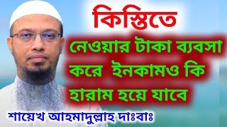 কিস্তিতে নেওয়ার টাকা দিয়ে ব্যবসা করে অর্জিত ইনকামও কি হারাম হয়ে যাবে । শায়েখ আহমাদুল্লাহ দাঃবাঃ