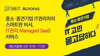 중소·중견기업 IT관리자의 스마트한 비서, IT관리 Managed SaaS 서비스 [토크아이티 프리미엄 웨비나, 아크로니스]