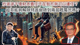 20241215炒波波千億財赤責任不在我方就可以連任？超哥能夠解除特首做唔到兩屆嘅魔咒嗎？