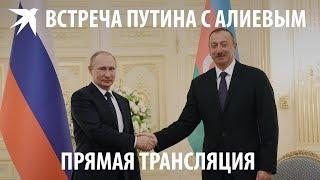 Встреча Путина с Алиевым: прямая трансляция