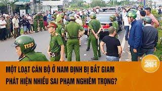 Vấn đề hôm nay: Một loạt cán bộ ở Nam Định bị bắt giam, phát hiện nhiều sai phạm nghiêm trọng?