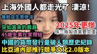 上海外國人都走光了！2025年會更慘，珠三角製造業要大量倒閉。中國貨幣發行量破人類歷史紀錄。比亞迪內部推行競爭文化2.0版本。突如其來的裁員不吧員工當人。45歲失業在家帶娃。餐飲店生意慘淡。