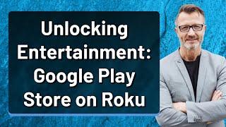 Unlocking Entertainment: Google Play Store on Roku