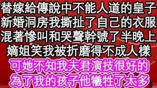 替嫁給傳說中不能人道的皇子，新婚洞房我撕扯了自己的衣服，混著慘叫和哭聲幹號了半晚上，嫡姐笑我被折磨得不成人樣，可她不知我夫君演技很好的，為了我的孩子他犧牲了太多| #為人處世#生活經驗#情感故事#養老