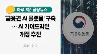 [금융뉴스] '금융권 AI 플랫폼' 구축···AI 가이드라인 개정 추진(2024.12.12.)