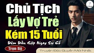 [Hay Tuyệt] CHỦ TỊCH LẤY VỢ TRẺ KÉM 15 TUỔI DO MẸ SẮP XẾP Đêm đầu gặp ngay sự cố | Truyện Ngôn Tình