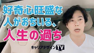 好奇心旺盛な人が陥る、人生の過ち/  キャリアデザインTV