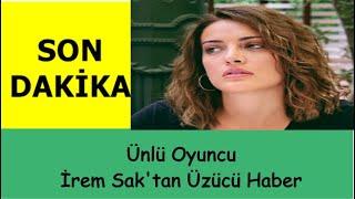 Ünlü Oyuncu İrem Sak'tan Üzücü Haber