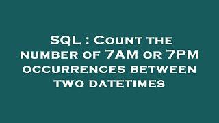 SQL : Count the number of 7AM or 7PM occurrences between two datetimes